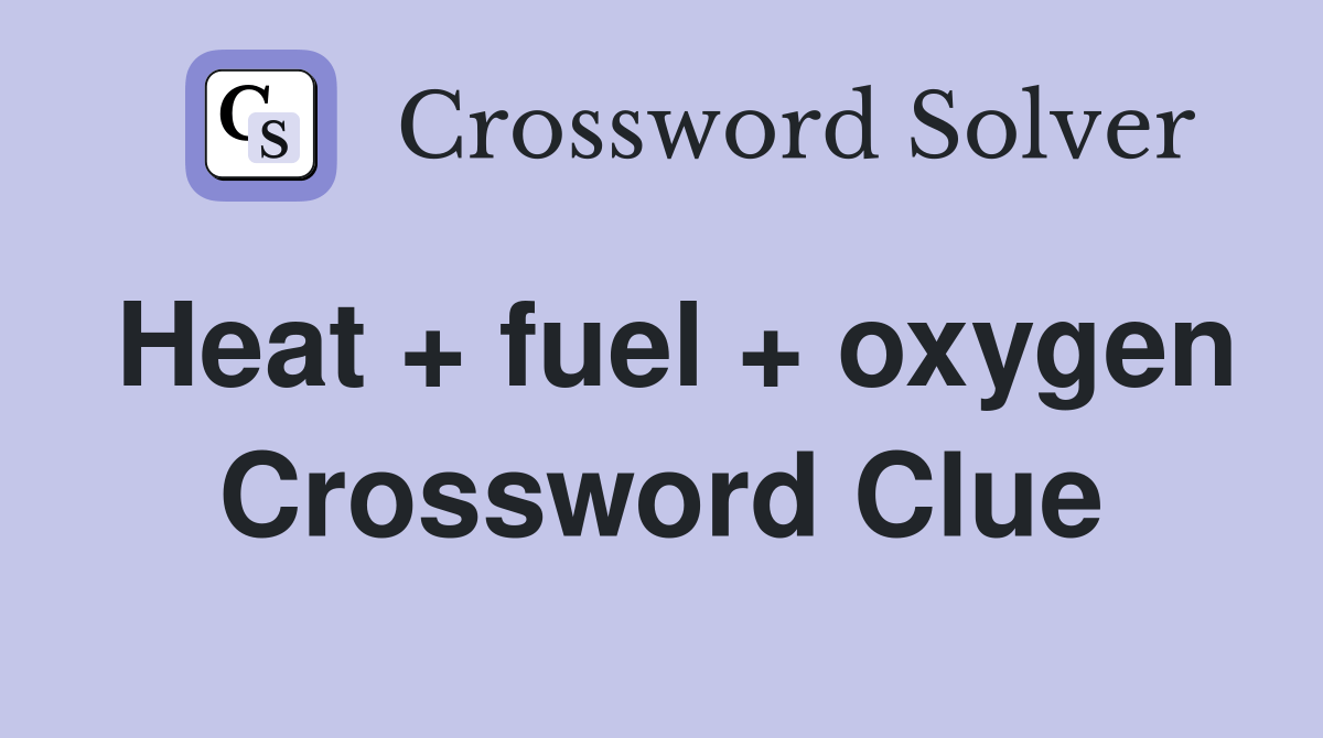 Heat + fuel + oxygen Crossword Clue Answers Crossword Solver